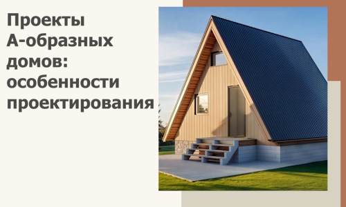 Проекты А-образных домов: особенности проектирования и строительства в Чапаевске